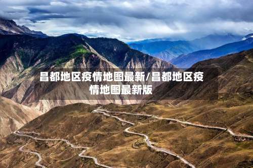 昌都地区疫情地图最新/昌都地区疫情地图最新版-第3张图片