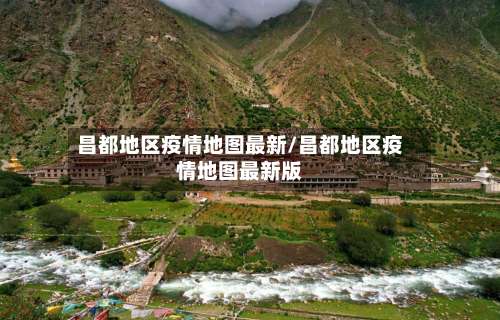 昌都地区疫情地图最新/昌都地区疫情地图最新版-第1张图片