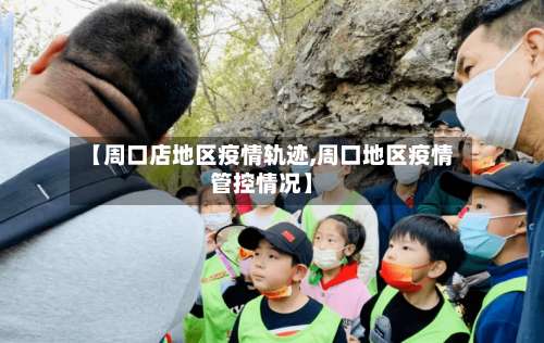 【周口店地区疫情轨迹,周口地区疫情管控情况】-第3张图片