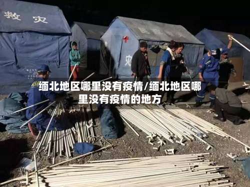 缅北地区哪里没有疫情/缅北地区哪里没有疫情的地方-第2张图片