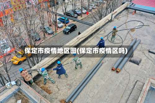 保定市疫情地区图(保定市疫情区吗)-第2张图片