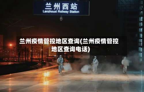 兰州疫情管控地区查询(兰州疫情管控地区查询电话)-第2张图片