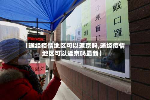 【途经疫情地区可以返京吗,途经疫情地区可以返京吗最新】-第2张图片
