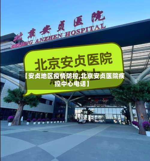 【安贞地区疫情防控,北京安贞医院疾控中心电话】-第2张图片