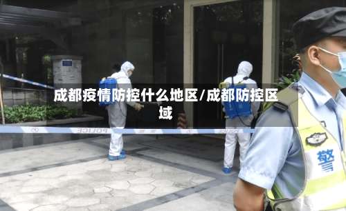 成都疫情防控什么地区/成都防控区域-第2张图片