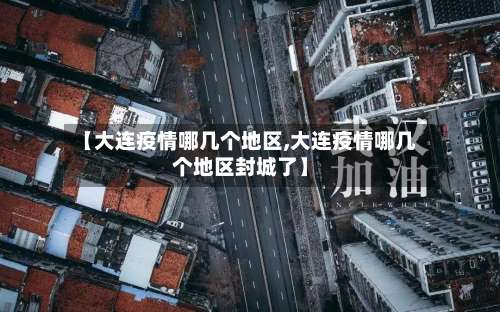 【大连疫情哪几个地区,大连疫情哪几个地区封城了】-第3张图片