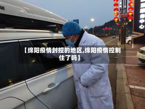 【绵阳疫情封控的地区,绵阳疫情控制住了吗】-第3张图片