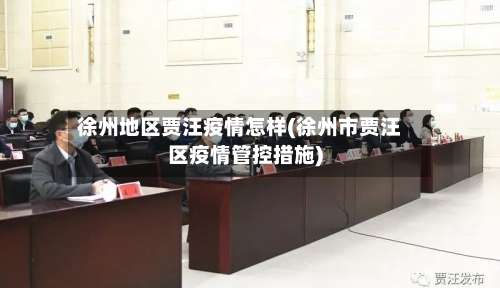 徐州地区贾汪疫情怎样(徐州市贾汪区疫情管控措施)-第1张图片