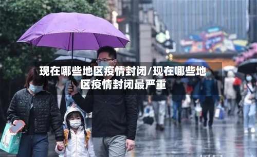 现在哪些地区疫情封闭/现在哪些地区疫情封闭最严重-第2张图片