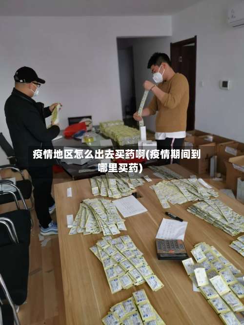疫情地区怎么出去买药啊(疫情期间到哪里买药)-第1张图片
