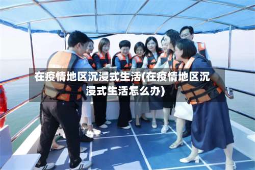 在疫情地区沉浸式生活(在疫情地区沉浸式生活怎么办)-第2张图片