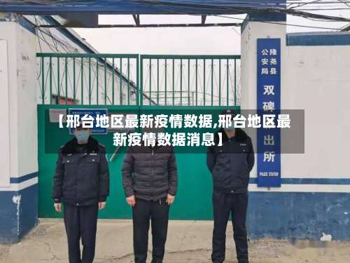 【邢台地区最新疫情数据,邢台地区最新疫情数据消息】-第1张图片