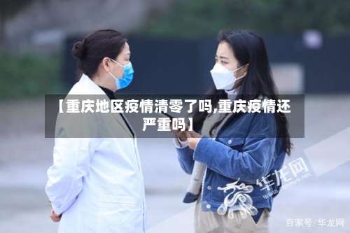 【重庆地区疫情清零了吗,重庆疫情还严重吗】-第2张图片