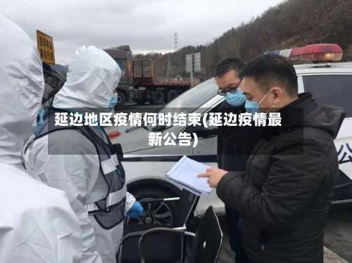 延边地区疫情何时结束(延边疫情最新公告)-第1张图片