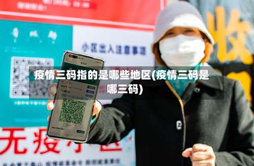 疫情三码指的是哪些地区(疫情三码是哪三码)-第2张图片