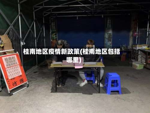 桂南地区疫情新政策(桂南地区包括哪里)-第1张图片