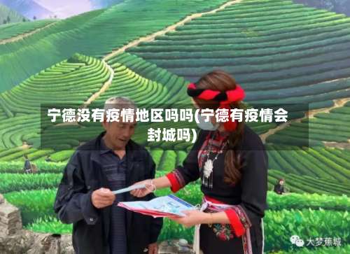 宁德没有疫情地区吗吗(宁德有疫情会封城吗)-第1张图片