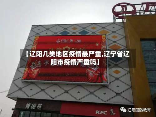 【辽阳几类地区疫情最严重,辽宁省辽阳市疫情严重吗】-第1张图片