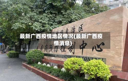 最新广西疫情地区情况(最新广西疫情消息)-第1张图片