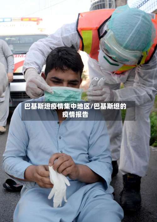 巴基斯坦疫情集中地区/巴基斯坦的疫情报告-第1张图片