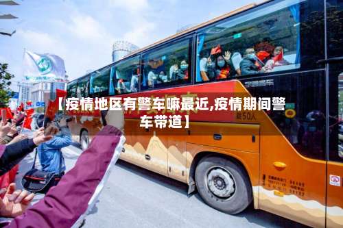 【疫情地区有警车嘛最近,疫情期间警车带道】-第1张图片