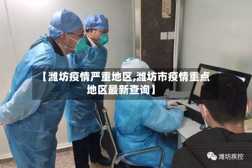 【潍坊疫情严重地区,潍坊市疫情重点地区最新查询】-第3张图片