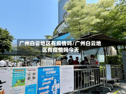 广州白云地区有疫情吗/广州白云地区有疫情吗今天-第1张图片
