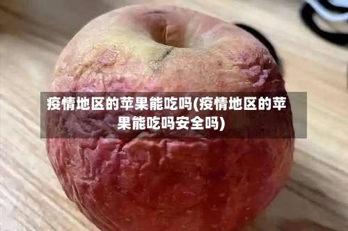 疫情地区的苹果能吃吗(疫情地区的苹果能吃吗安全吗)-第1张图片