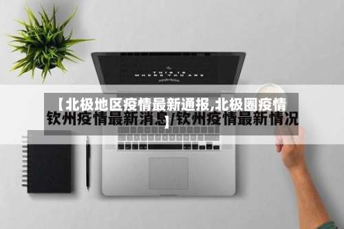 【北极地区疫情最新通报,北极圈疫情】-第1张图片