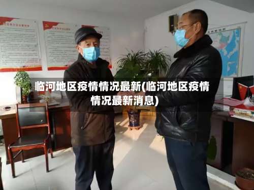 临河地区疫情情况最新(临河地区疫情情况最新消息)-第2张图片