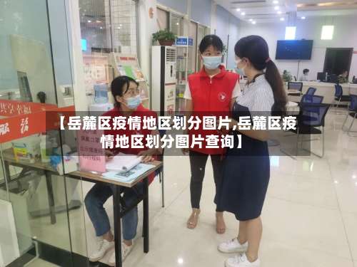 【岳麓区疫情地区划分图片,岳麓区疫情地区划分图片查询】-第2张图片