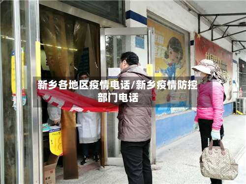新乡各地区疫情电话/新乡疫情防控部门电话-第1张图片